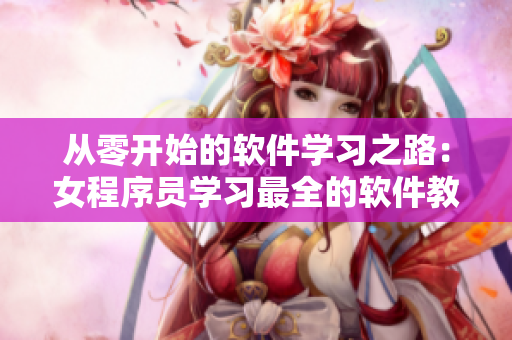 從零開始的軟件學習之路：女程序員學習最全的軟件教程