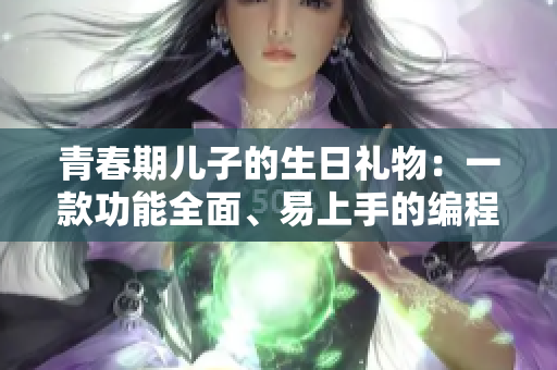 青春期兒子的生日禮物：一款功能全面、易上手的編程軟件