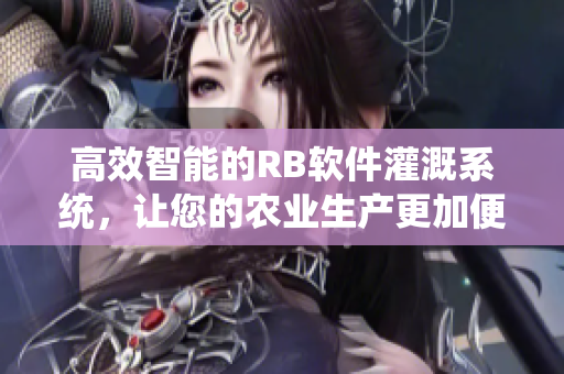 高效智能的RB軟件灌溉系統(tǒng)，讓您的農(nóng)業(yè)生產(chǎn)更加便捷高產(chǎn)