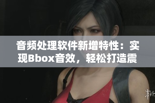音頻處理軟件新增特性：實(shí)現(xiàn)Bbox音效，輕松打造震撼Bass音效！