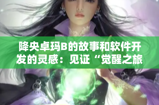 降央卓瑪B的故事和軟件開發(fā)的靈感：見證“覺醒之旅”