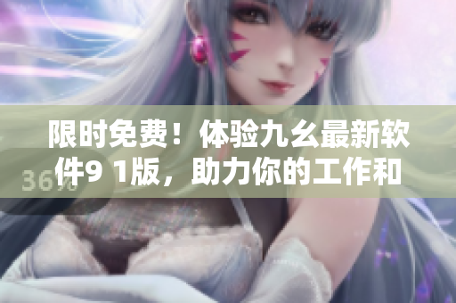 限時免費！體驗九幺最新軟件9 1版，助力你的工作和生活！