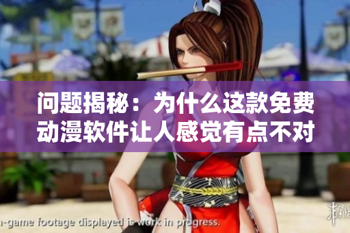 問(wèn)題揭秘：為什么這款免費(fèi)動(dòng)漫軟件讓人感覺(jué)有點(diǎn)不對(duì)勁？