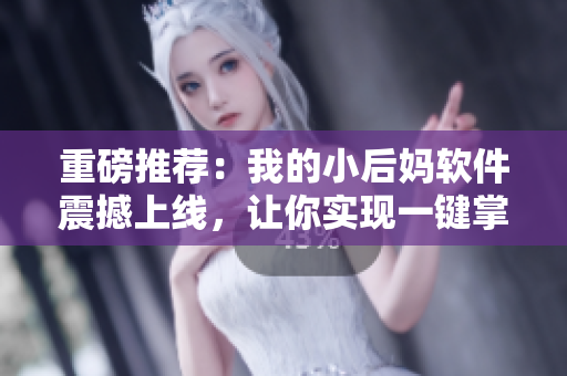 重磅推薦：我的小后媽軟件震撼上線，讓你實(shí)現(xiàn)一鍵掌控家庭瑣事！