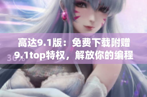 高達(dá)9.1版：免費(fèi)下載附贈(zèng)9.1top特權(quán)，解放你的編程靈感！