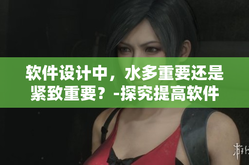 軟件設(shè)計(jì)中，水多重要還是緊致重要？-探究提高軟件品質(zhì)的關(guān)鍵。