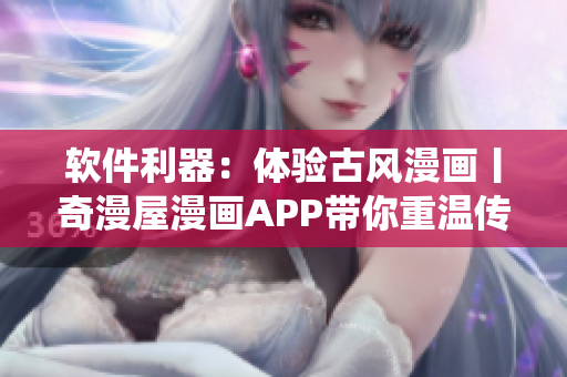 軟件利器：體驗古風(fēng)漫畫丨奇漫屋漫畫APP帶你重溫傳統(tǒng)藝術(shù)