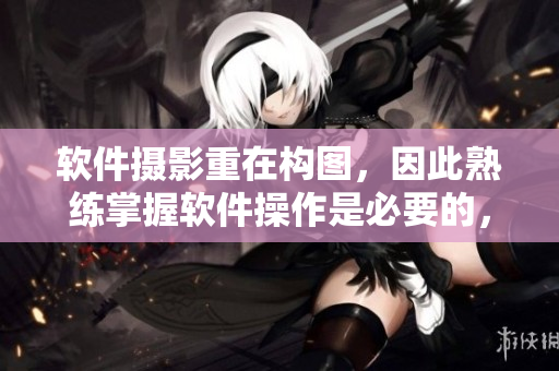 軟件攝影重在構(gòu)圖，因此熟練掌握軟件操作是必要的，如何有效地拍攝軟件界面？