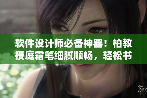 軟件設(shè)計(jì)師必備神器！柏教授庭霜筆細(xì)膩順暢，輕松書寫代碼