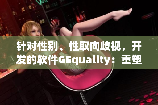 針對性別、性取向歧視，開發(fā)的軟件GEquality：重塑工作及生活環(huán)境