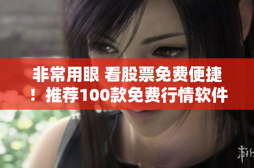 非常用眼 看股票免費便捷！推薦100款免費行情軟件下載