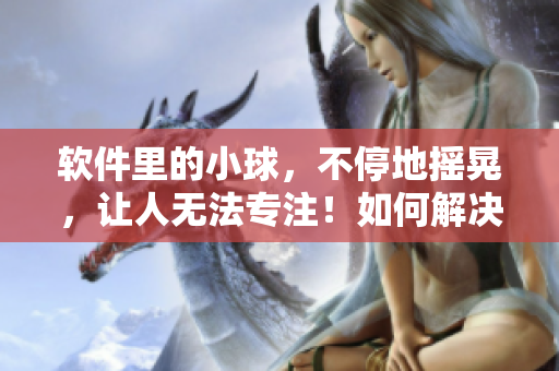 軟件里的小球，不停地?fù)u晃，讓人無法專注！如何解決？