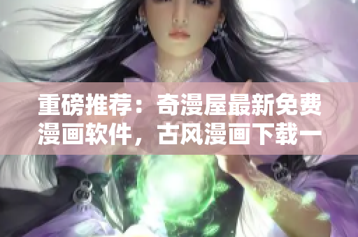 重磅推薦：奇漫屋最新免費漫畫軟件，古風(fēng)漫畫下載一鍵暢享！