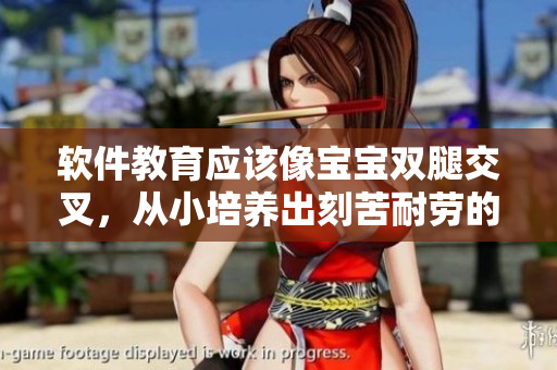軟件教育應(yīng)該像寶寶雙腿交叉，從小培養(yǎng)出刻苦耐勞的習(xí)慣