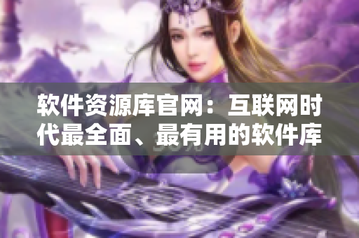 軟件資源庫(kù)官網(wǎng)：互聯(lián)網(wǎng)時(shí)代最全面、最有用的軟件庫(kù)資源