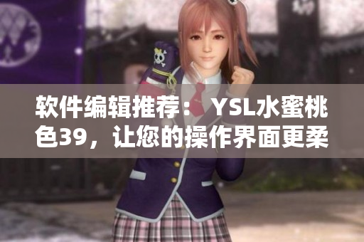 軟件編輯推薦： YSL水蜜桃色39，讓您的操作界面更柔美