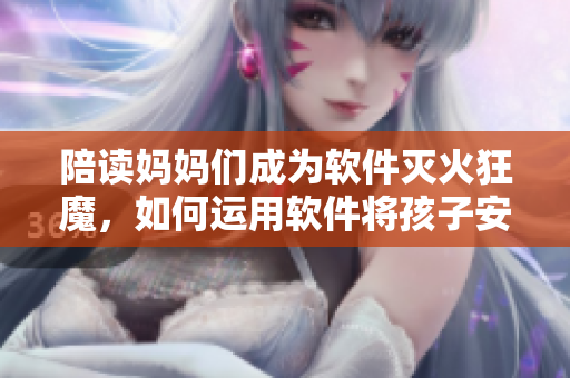 陪讀媽媽們成為軟件滅火狂魔，如何運(yùn)用軟件將孩子安排得明明白白