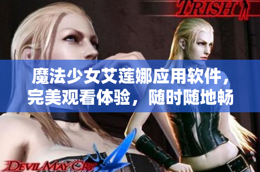 魔法少女艾蓮娜應(yīng)用軟件，完美觀看體驗，隨時隨地暢享高清動畫