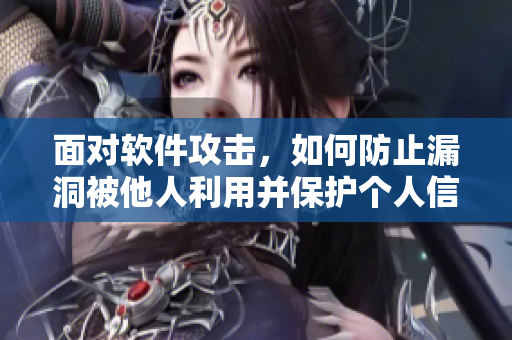 面對軟件攻擊，如何防止漏洞被他人利用并保護(hù)個人信息？