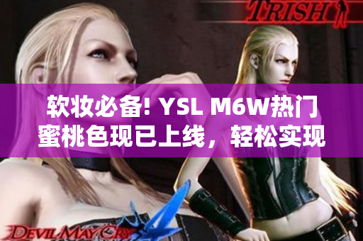 軟妝必備! YSL M6W熱門蜜桃色現(xiàn)已上線，輕松實現(xiàn)高級粉嫩妝容