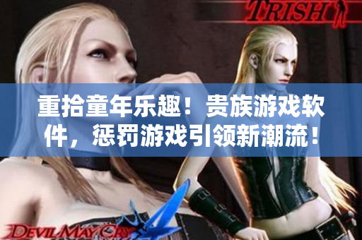 重拾童年樂趣！貴族游戲軟件，懲罰游戲引領(lǐng)新潮流！