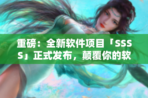 重磅：全新軟件項目「SSSS」正式發(fā)布，顛覆你的軟件使用體驗！