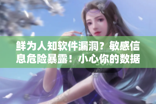 鮮為人知軟件漏洞？敏感信息危險暴露！小心你的數(shù)據(jù)被C爛
