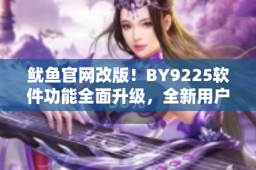 魷魚官網(wǎng)改版！BY9225軟件功能全面升級，全新用戶體驗震撼上線！