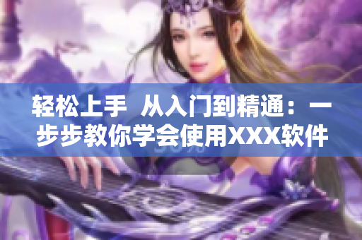 輕松上手  從入門到精通：一步步教你學會使用XXX軟件