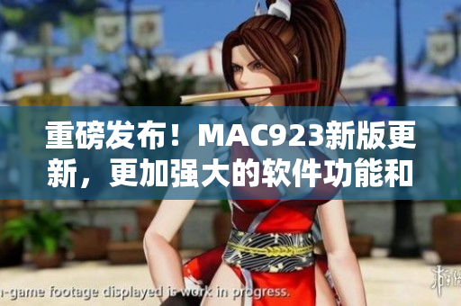 重磅發(fā)布！MAC923新版更新，更加強大的軟件功能和用戶體驗！