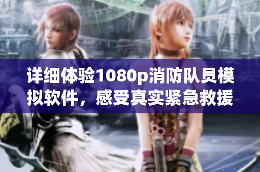 詳細(xì)體驗(yàn)1080p消防隊(duì)員模擬軟件，感受真實(shí)緊急救援現(xiàn)場！
