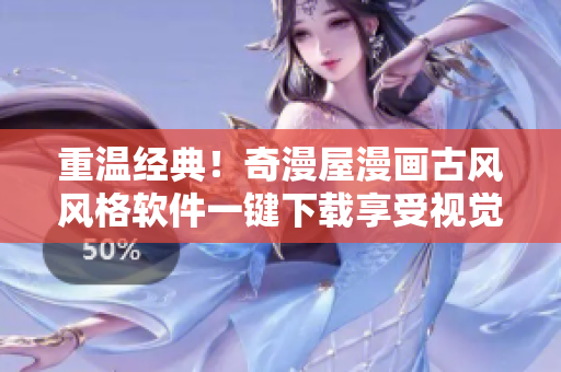 重溫經(jīng)典！奇漫屋漫畫古風(fēng)風(fēng)格軟件一鍵下載享受視覺盛宴