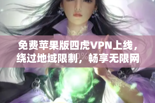 免費蘋果版四虎VPN上線，繞過地域限制，暢享無限網絡自由