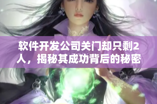 軟件開發(fā)公司關(guān)門卻只剩2人，揭秘其成功背后的秘密