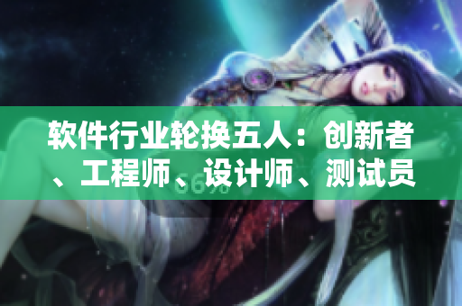 軟件行業(yè)輪換五人：創(chuàng)新者、工程師、設(shè)計(jì)師、測(cè)試員、用戶調(diào)查員