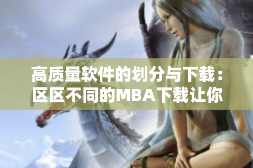 高質量軟件的劃分與下載：區(qū)區(qū)不同的MBA下載讓你輕松掌握。