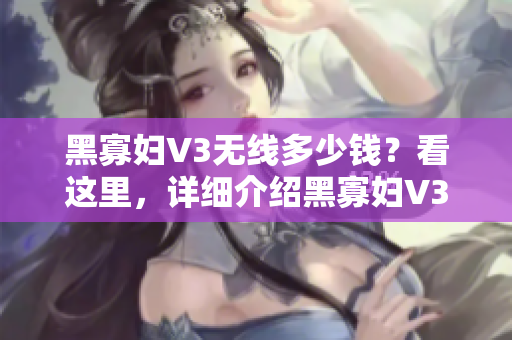 黑寡婦V3無線多少錢？看這里，詳細(xì)介紹黑寡婦V3無線鍵盤的功能和優(yōu)勢(shì)！