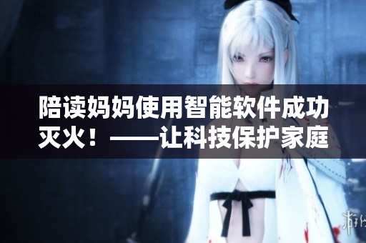 陪讀媽媽使用智能軟件成功滅火！——讓科技保護家庭安全