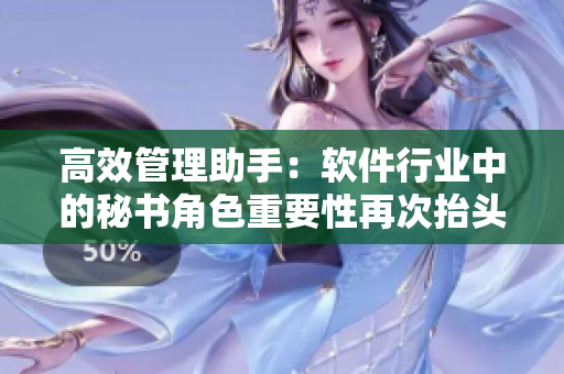 高效管理助手：軟件行業(yè)中的秘書角色重要性再次抬頭
