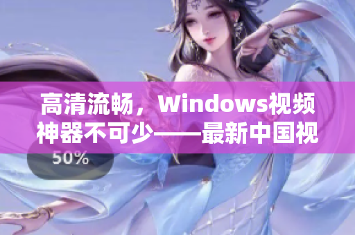 高清流暢，Windows視頻神器不可少——最新中國視頻軟件推薦