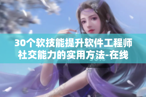 30個(gè)軟技能提升軟件工程師社交能力的實(shí)用方法-在線直播分享