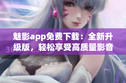 魅影app免費(fèi)下載：全新升級版，輕松享受高質(zhì)量影音體驗(yàn)！