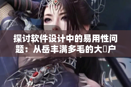探討軟件設(shè)計(jì)中的易用性問題：從岳豐滿多毛的大隂戶說起