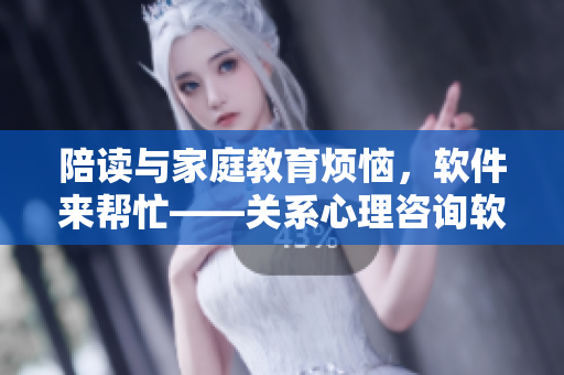 陪讀與家庭教育煩惱，軟件來幫忙——關(guān)系心理咨詢軟件推薦