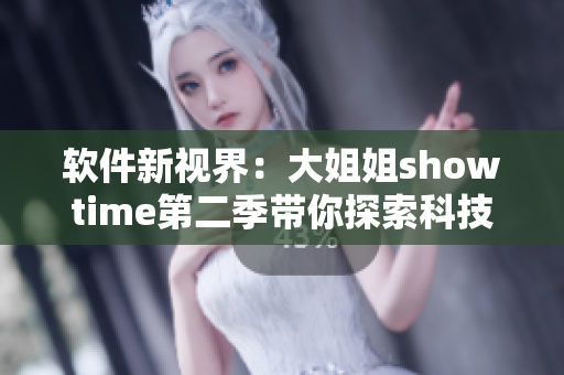 軟件新視界：大姐姐showtime第二季帶你探索科技未來