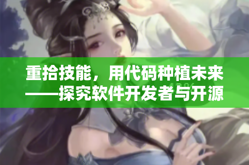 重拾技能，用代碼種植未來——探究軟件開發(fā)者與開源社區(qū)合作的價(jià)值