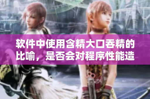 軟件中使用含精大口吞精的比喻，是否會對程序性能造成影響？