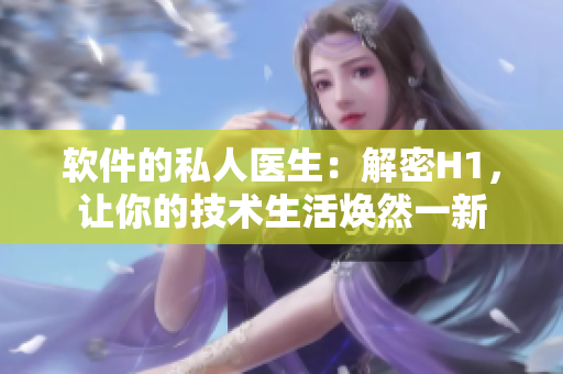 軟件的私人醫(yī)生：解密H1，讓你的技術(shù)生活煥然一新