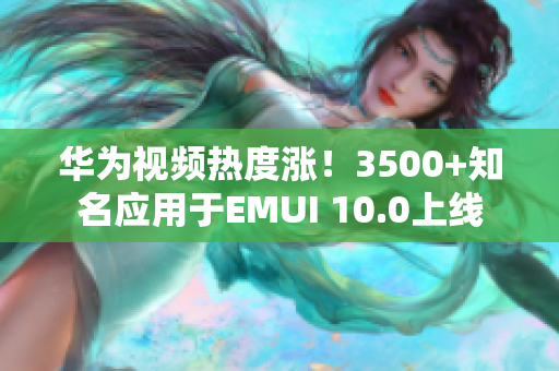 華為視頻熱度漲！3500+知名應(yīng)用于EMUI 10.0上線
