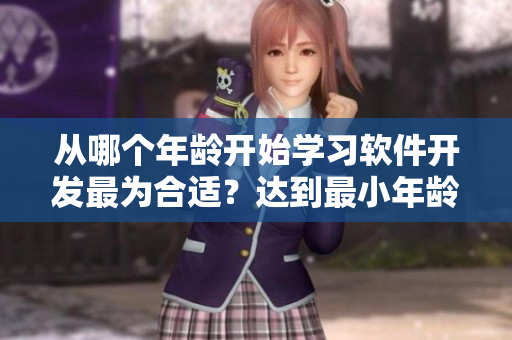 從哪個(gè)年齡開始學(xué)習(xí)軟件開發(fā)最為合適？達(dá)到最小年齡的條件是？
